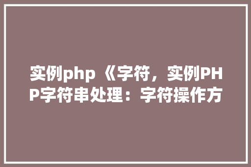 实例php 《字符,实例PHP字符串处理:字符操作方法详解
