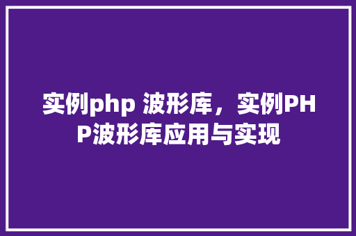 实例php 波形库,实例PHP波形库应用与实现