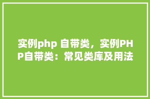 实例php 自带类,实例PHP自带类:常见类库及用法详解