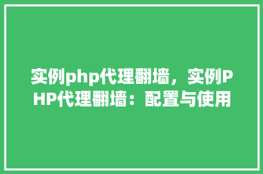 实例php代理翻墙，实例PHP代理翻墙：配置与使用指南