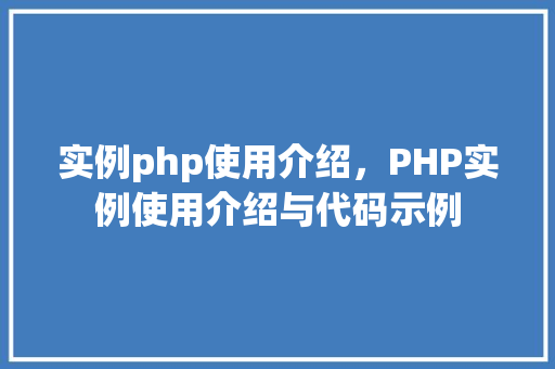 实例php使用介绍，PHP实例使用介绍与代码示例