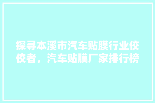 探寻本溪市汽车贴膜行业佼佼者，汽车贴膜厂家排行榜
