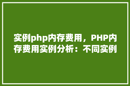 实例php内存费用，PHP内存费用实例分析：不同实例内存消耗对比