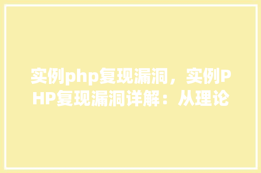 实例php复现漏洞，实例PHP复现漏洞详解：从理论到实战