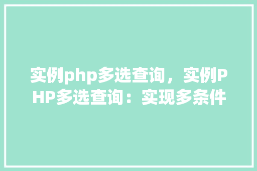 实例php多选查询，实例PHP多选查询：实现多条件筛选并展示结果