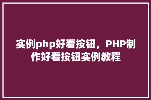 实例php好看按钮，PHP制作好看按钮实例教程