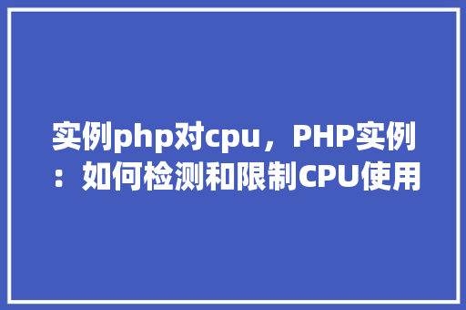 实例php对cpu，PHP实例：如何检测和限制CPU使用率