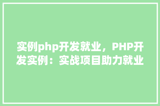 实例php开发就业，PHP开发实例：实战项目助力就业之路