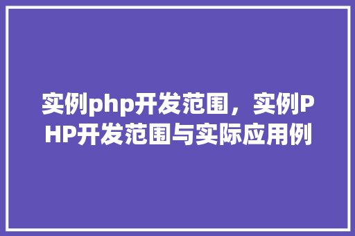 实例php开发范围,实例PHP开发范围与实际应用例子 第1张 实例php开发范围,实例PHP开发范围与实际应用例子 第1张