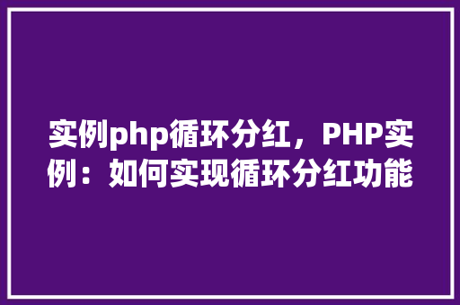 实例php循环分红,PHP实例:如何实现循环分红功能 第1张 实例php循环分红,PHP实例:如何实现循环分红功能 第1张
