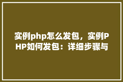 实例php怎么发包,实例PHP如何发包:详细步骤与代码示例