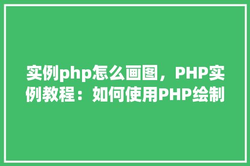 实例php怎么画图，PHP实例教程：如何使用PHP绘制图形
