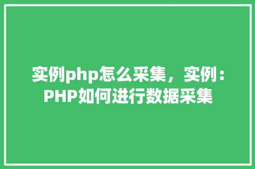 实例php怎么采集，实例：PHP如何进行数据采集