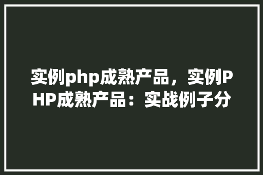 实例php成熟产品,实例PHP成熟产品:实战例子分析