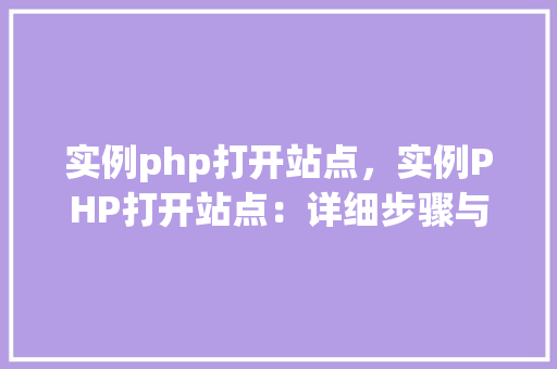 实例php打开站点,实例PHP打开站点:详细步骤与代码介绍 第1张 实例php打开站点,实例PHP打开站点:详细步骤与代码介绍 第1张