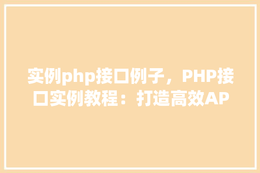实例php接口例子,PHP接口实例教程:打造高效API服务