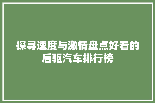 探寻速度与激情盘点好看的后驱汽车排行榜