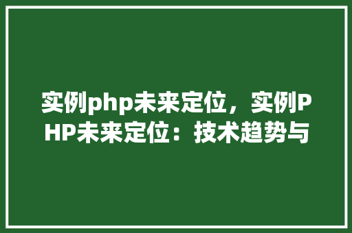 实例php未来定位，实例PHP未来定位：技术趋势与职业发展分析