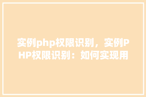 实例php权限识别，实例PHP权限识别：如何实现用户权限控制