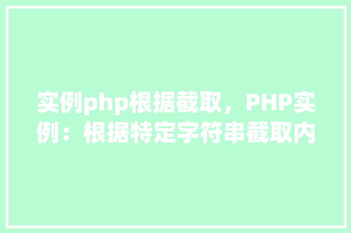 实例php根据截取,PHP实例:根据特定字符串截取内容