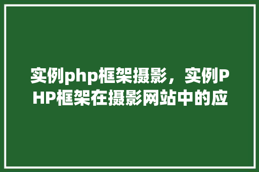 实例php框架摄影，实例PHP框架在摄影网站中的应用