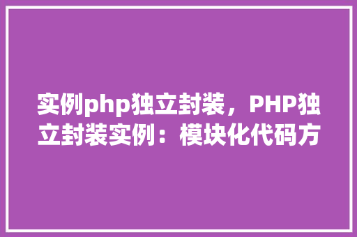实例php独立封装，PHP独立封装实例：模块化代码方法