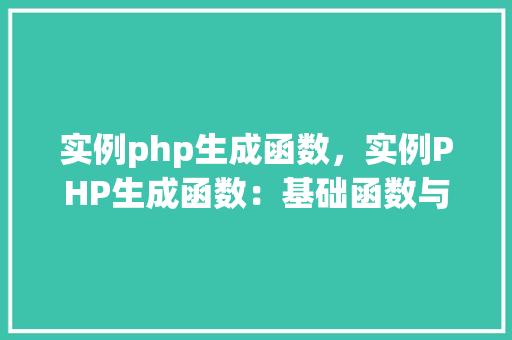 实例php生成函数，实例PHP生成函数：基础函数与高级应用
