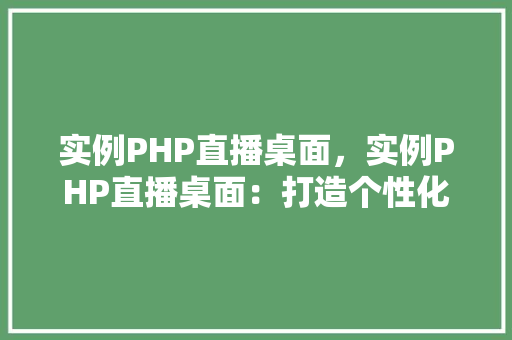 实例PHP直播桌面,实例PHP直播桌面:打造个性化直播体验