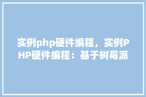 实例php硬件编程，实例PHP硬件编程：基于树莓派的GPIO控制实例