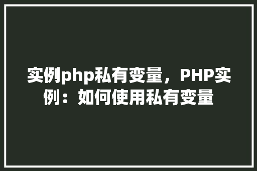 实例php私有变量，PHP实例：如何使用私有变量