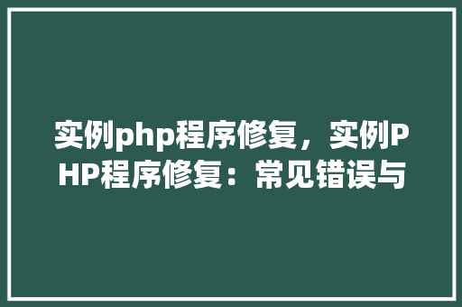 实例php程序修复,实例PHP程序修复:常见错误与解决方法详解 第1张 实例php程序修复,实例PHP程序修复:常见错误与解决方法详解 第1张