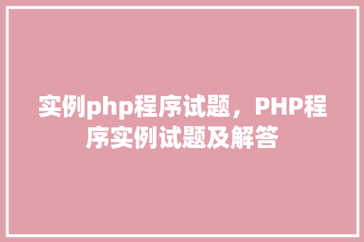实例php程序试题，PHP程序实例试题及解答
