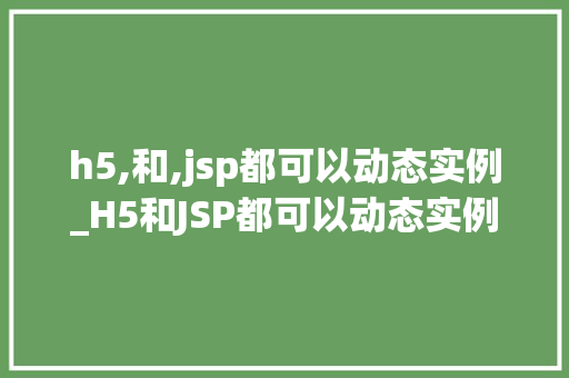 h5,和,jsp都可以动态实例_H5和JSP都可以动态实例,究竟哪个更适合你