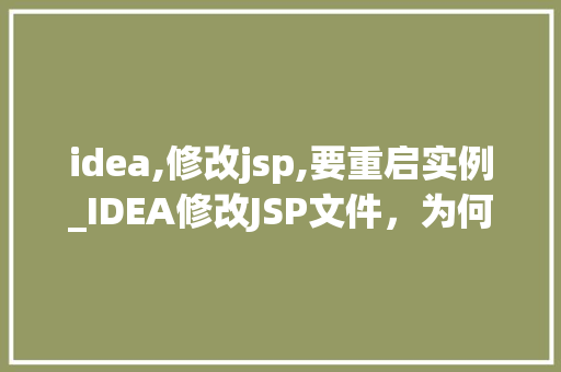 idea,修改jsp,要重启实例_IDEA修改JSP文件，为何要重启实例背后的原因与解决方法