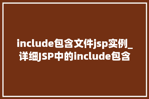 include包含文件jsp实例_详细JSP中的include包含文件实例与应用 第1张 include包含文件jsp实例_详细JSP中的include包含文件实例与应用 第1张