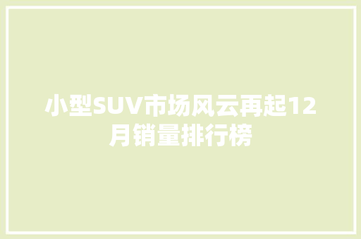 小型SUV市场风云再起12月销量排行榜