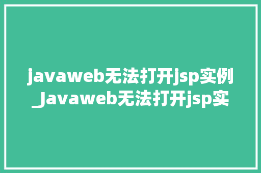 javaweb无法打开jsp实例_Javaweb无法打开jsp实例排查与解决全攻略 第1张 javaweb无法打开jsp实例_Javaweb无法打开jsp实例排查与解决全攻略 第1张