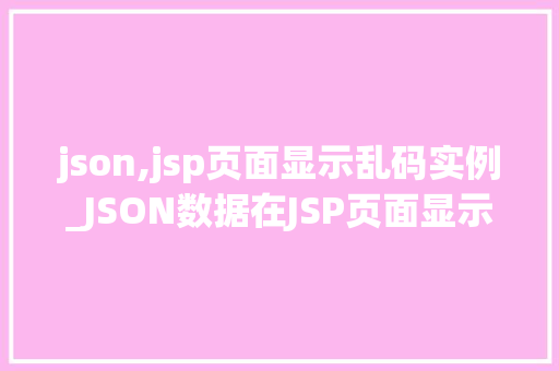 json,jsp页面显示乱码实例_JSON数据在JSP页面显示乱码实例及解决方法详解