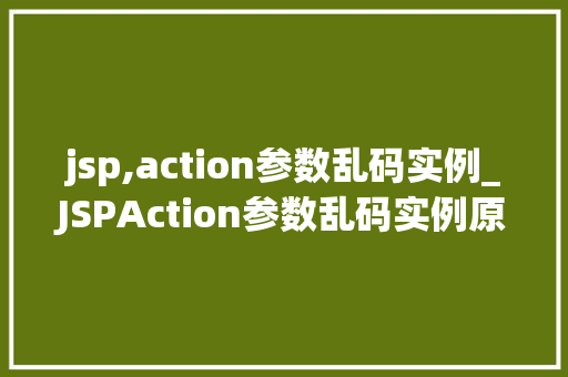 jsp,action参数乱码实例_JSPAction参数乱码实例原因分析及解决方法 第1张 jsp,action参数乱码实例_JSPAction参数乱码实例原因分析及解决方法 第1张