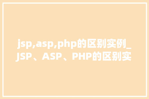 jsp,asp,php的区别实例_JSP、ASP、PHP的区别实例三大后端技术的优劣对比 第1张 jsp,asp,php的区别实例_JSP、ASP、PHP的区别实例三大后端技术的优劣对比 第1张