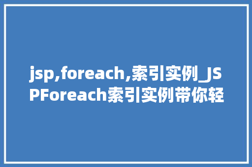 jsp,foreach,索引实例_JSPForeach索引实例带你轻松驾驭JavaWeb开发 第1张 jsp,foreach,索引实例_JSPForeach索引实例带你轻松驾驭JavaWeb开发 第1张