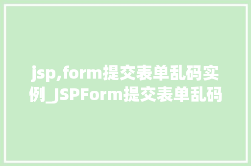 jsp,form提交表单乱码实例_JSPForm提交表单乱码实例原因分析及解决方法
