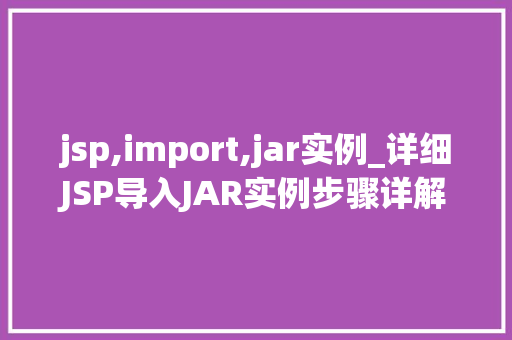 jsp,import,jar实例_详细JSP导入JAR实例步骤详解与实战方法 第1张 jsp,import,jar实例_详细JSP导入JAR实例步骤详解与实战方法 第1张