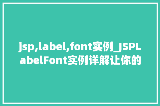 jsp,label,font实例_JSPLabelFont实例详解让你的页面文字更生动 第1张 jsp,label,font实例_JSPLabelFont实例详解让你的页面文字更生动 第1张
