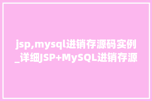 jsp,mysql进销存源码实例_详细JSP+MySQL进销存源码实例，轻松入门进销存系统开发
