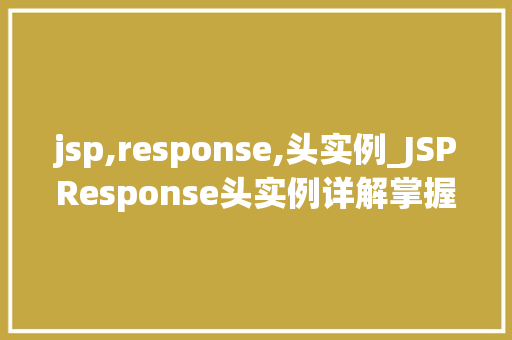 jsp,response,头实例_JSPResponse头实例详解掌握Web开发的秘密武器