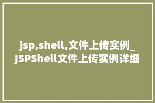 jsp,shell,文件上传实例_JSPShell文件上传实例详细浅出与方法