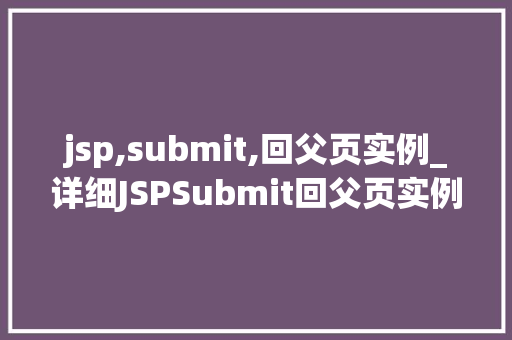jsp,submit,回父页实例_详细JSPSubmit回父页实例实现跨页面数据交互的奥秘