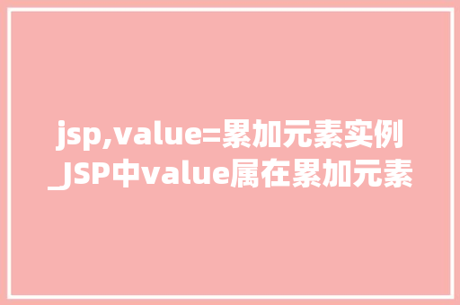 jsp,value=累加元素实例_JSP中value属在累加元素实例中的应用