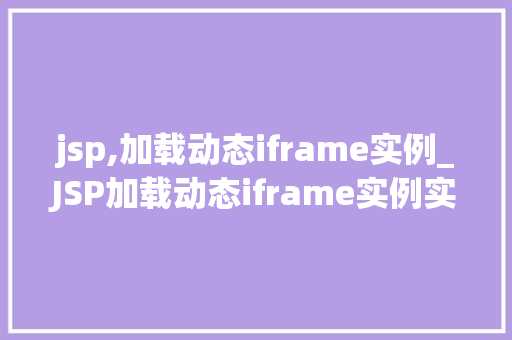 jsp,加载动态iframe实例_JSP加载动态iframe实例实现网页中嵌入动态内容的小方法